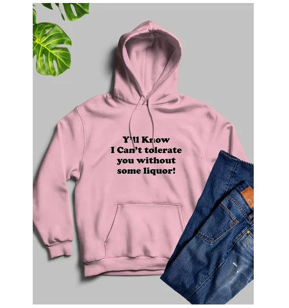 Yall Know I Cant Tolerate You Without Some Liquor Hoodie