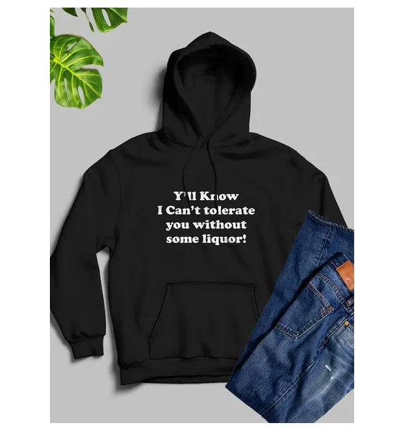 Yall Know I Cant Tolerate You Without Some Liquor Hoodie