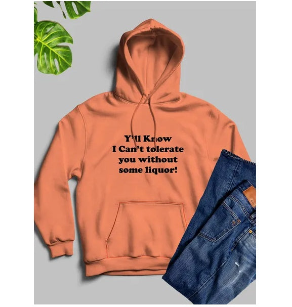 Yall Know I Cant Tolerate You Without Some Liquor Hoodie